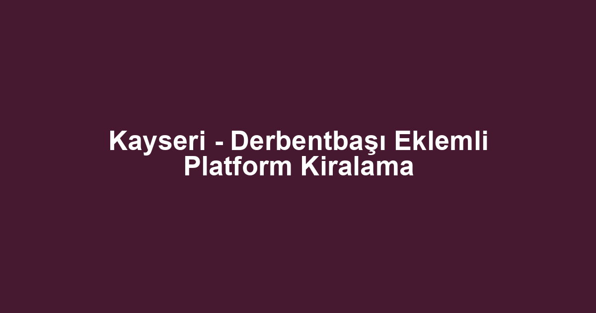 Kayseri - Derbentbaşı Eklemli Platform Kiralama