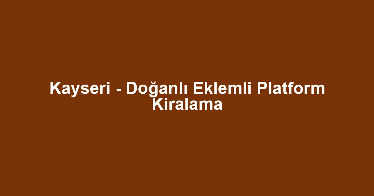 Kayseri - Doğanlı Eklemli Platform Kiralama