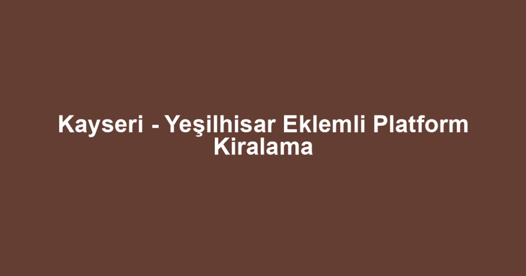 Kayseri - Yeşilhisar Eklemli Platform Kiralama