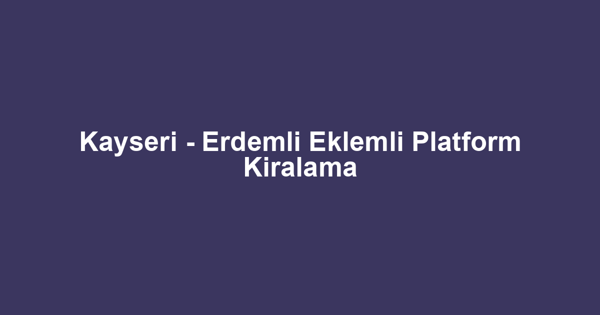 Kayseri - Erdemli Eklemli Platform Kiralama