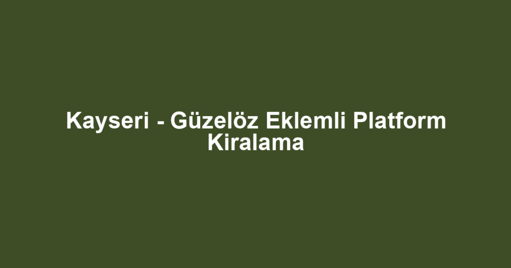 Kayseri - Güzelöz Eklemli Platform Kiralama