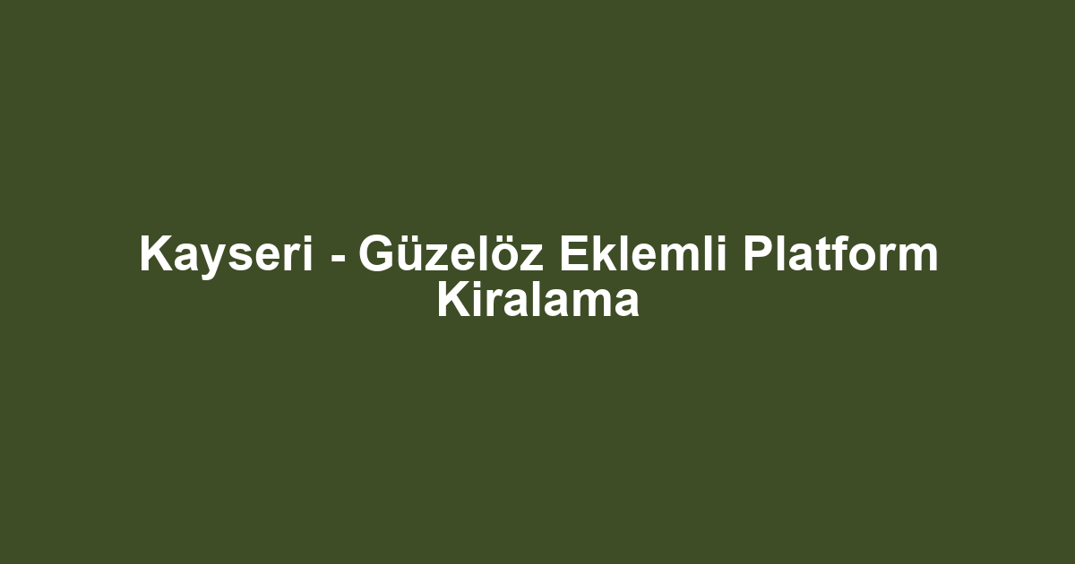 Kayseri - Güzelöz Eklemli Platform Kiralama