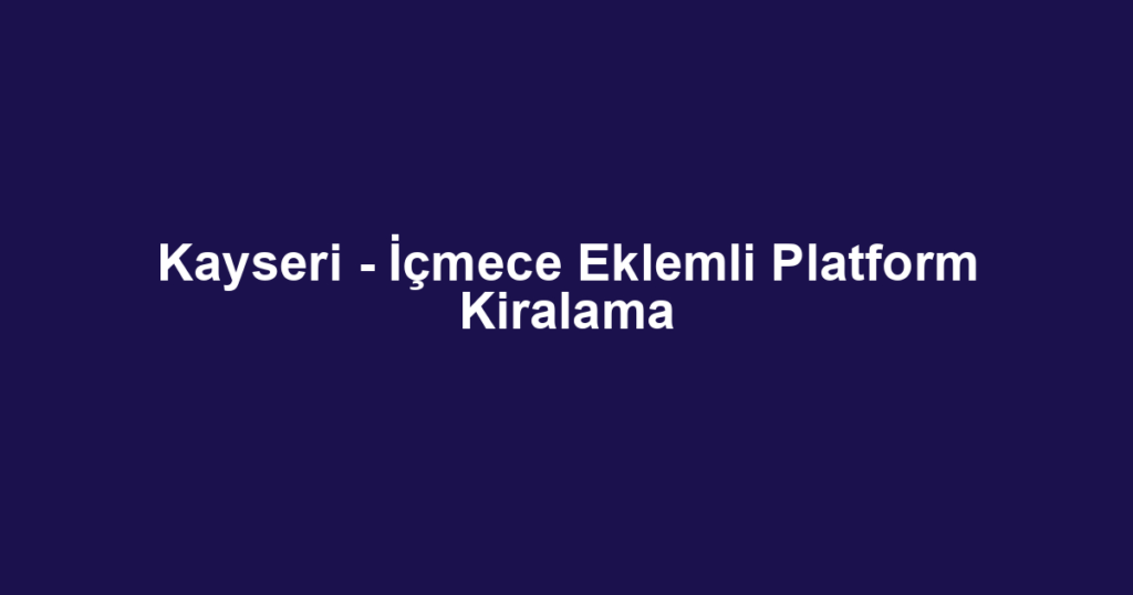 Kayseri - İçmece Eklemli Platform Kiralama