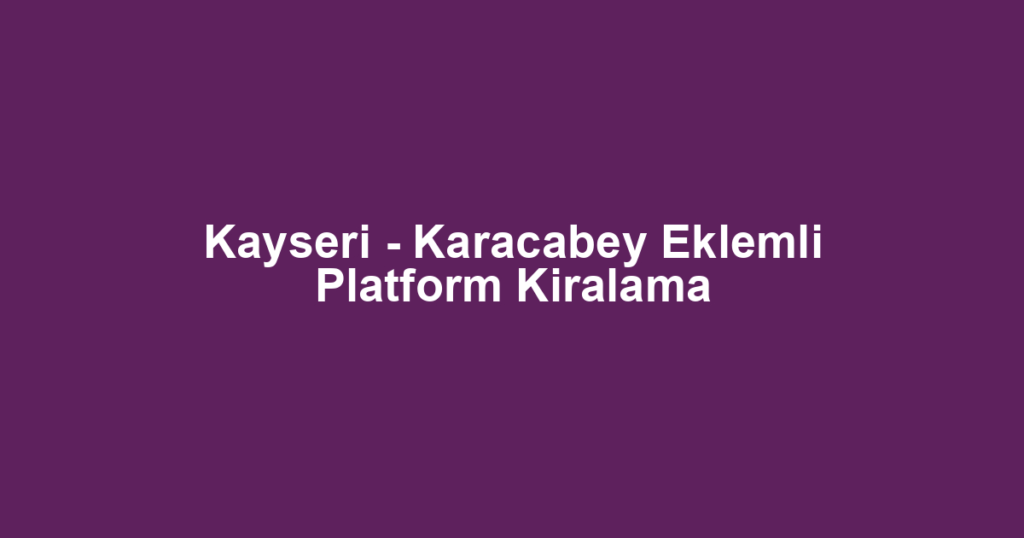 Kayseri - Karacabey Eklemli Platform Kiralama