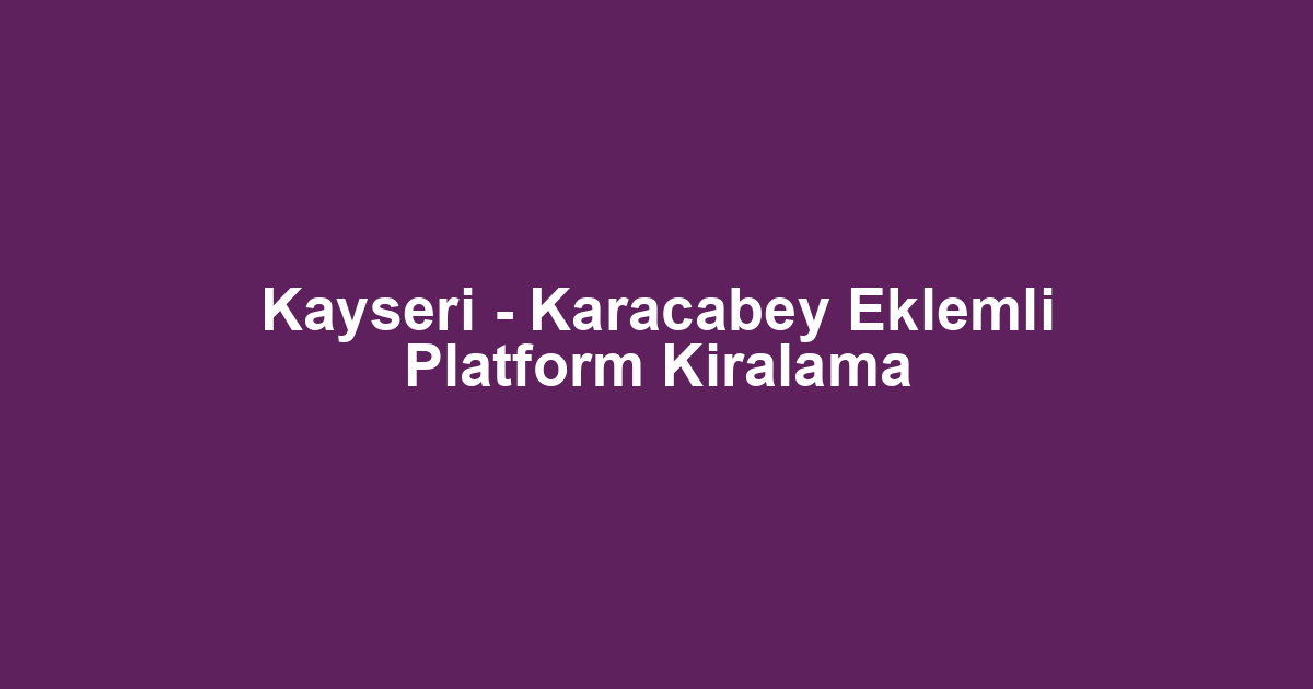 Kayseri - Karacabey Eklemli Platform Kiralama