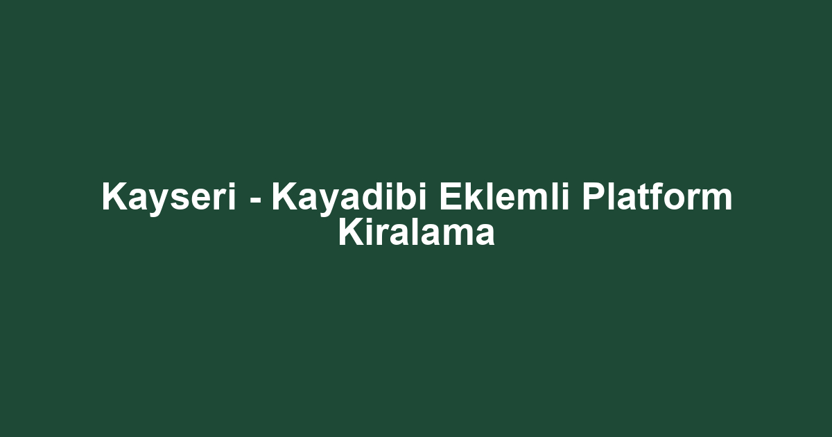 Kayseri - Kayadibi Eklemli Platform Kiralama