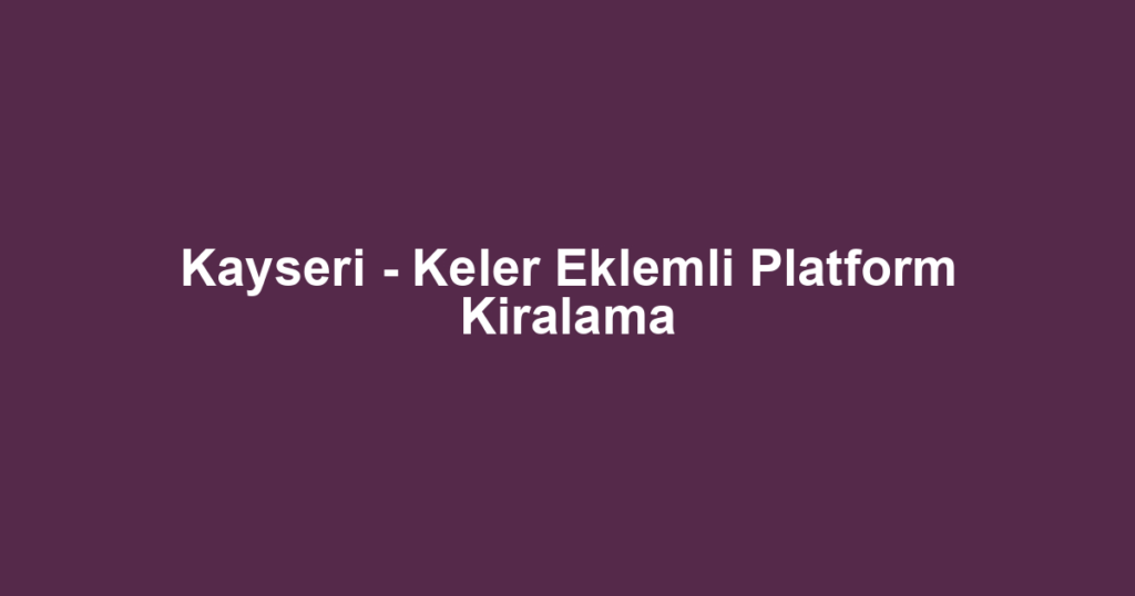 Kayseri - Keler Eklemli Platform Kiralama