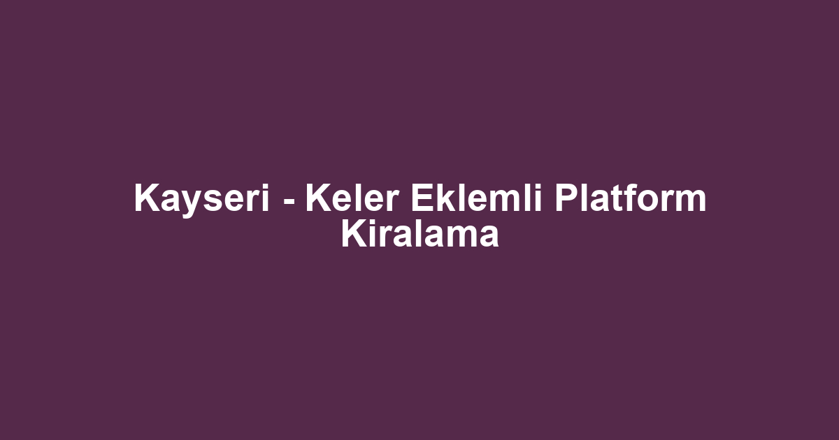 Kayseri - Keler Eklemli Platform Kiralama