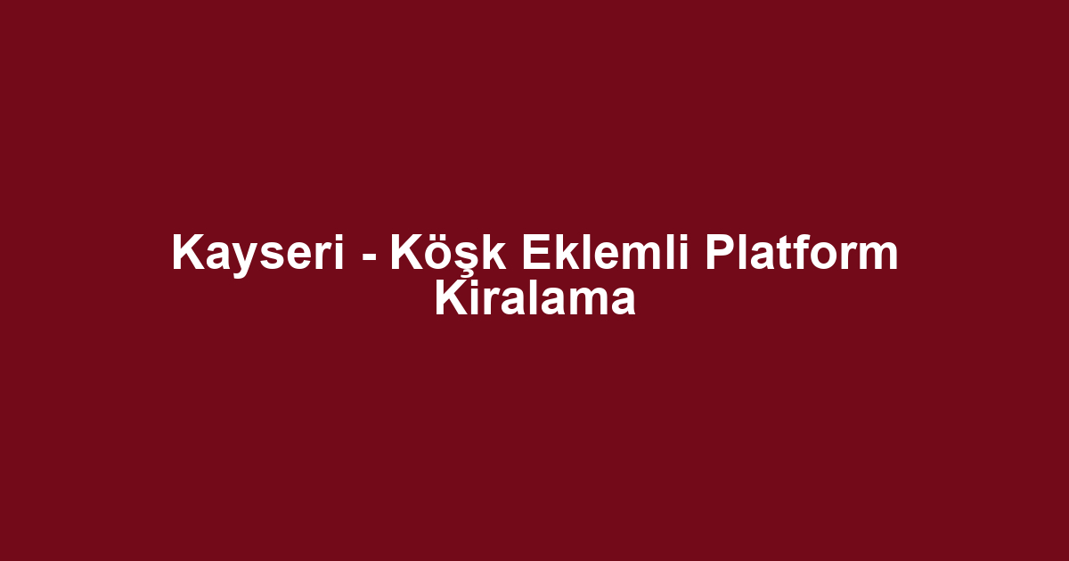 Kayseri - Köşk Eklemli Platform Kiralama
