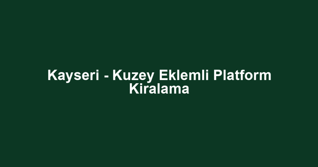Kayseri - Kuzey Eklemli Platform Kiralama
