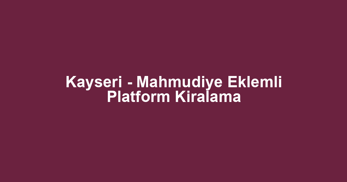 Kayseri - Mahmudiye Eklemli Platform Kiralama