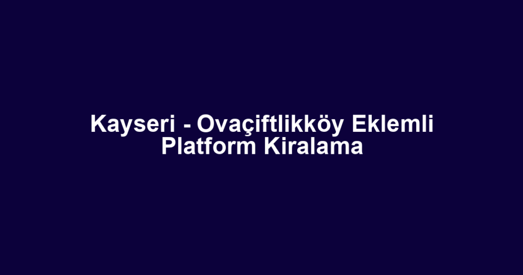 Kayseri - Ovaçiftlikköy Eklemli Platform Kiralama