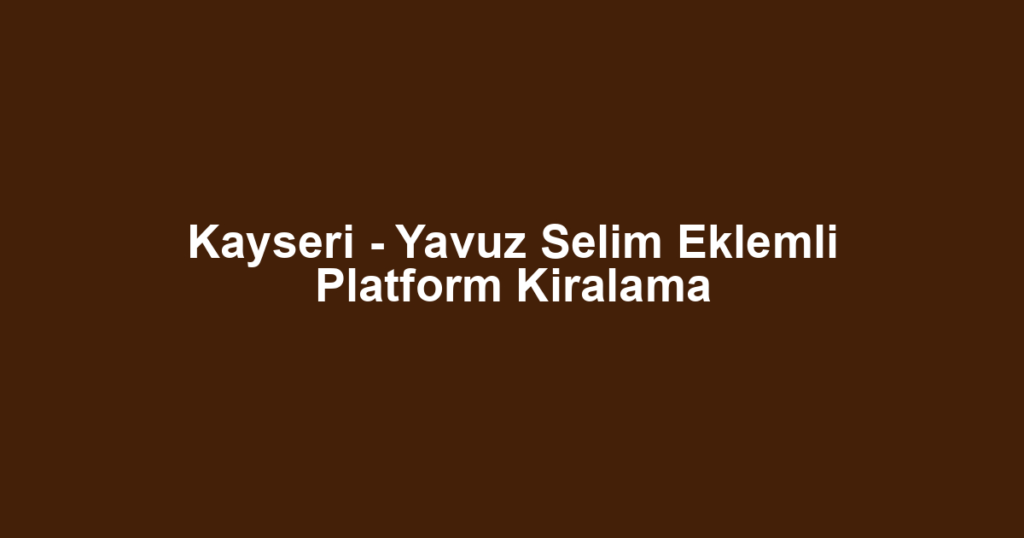 Kayseri - Yavuz Selim Eklemli Platform Kiralama