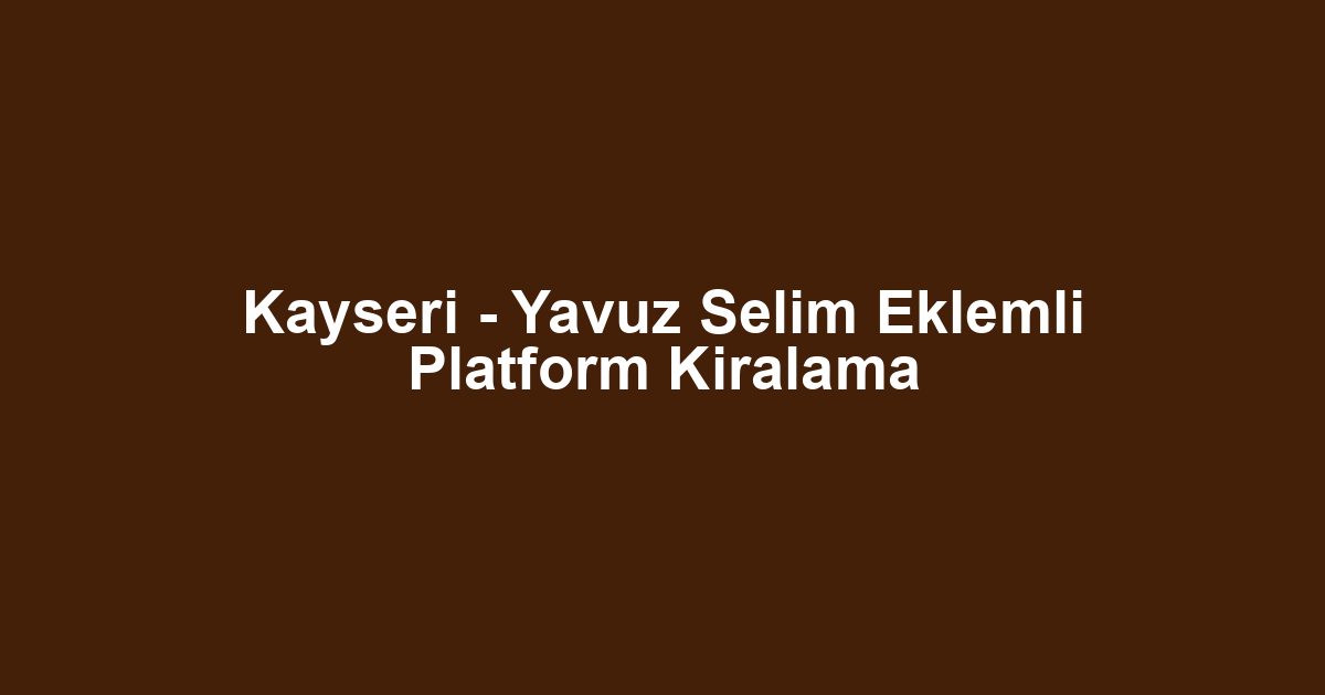 Kayseri - Yavuz Selim Eklemli Platform Kiralama