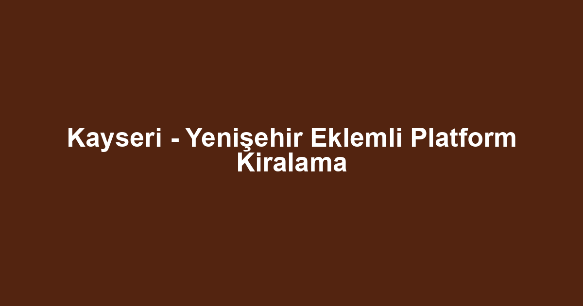 Kayseri - Yenişehir Eklemli Platform Kiralama