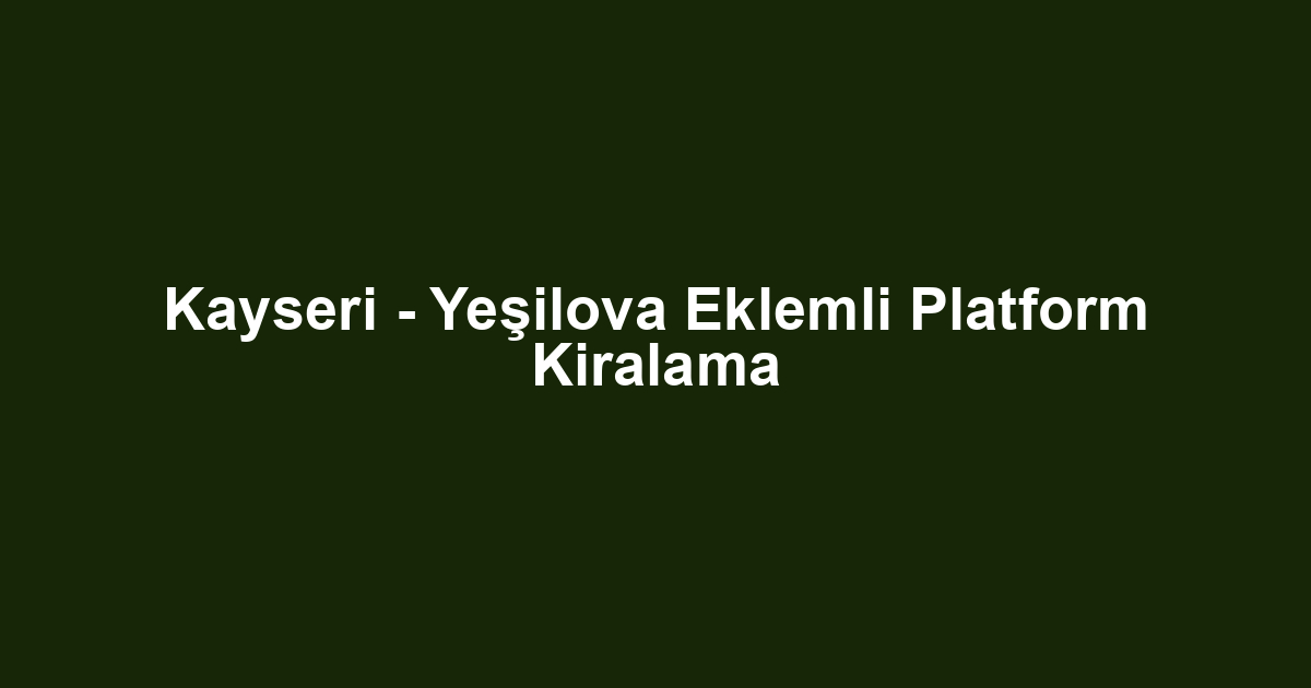Kayseri - Yeşilova Eklemli Platform Kiralama