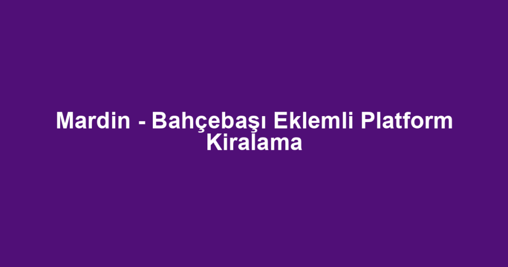 Mardin - Bahçebaşı Eklemli Platform Kiralama