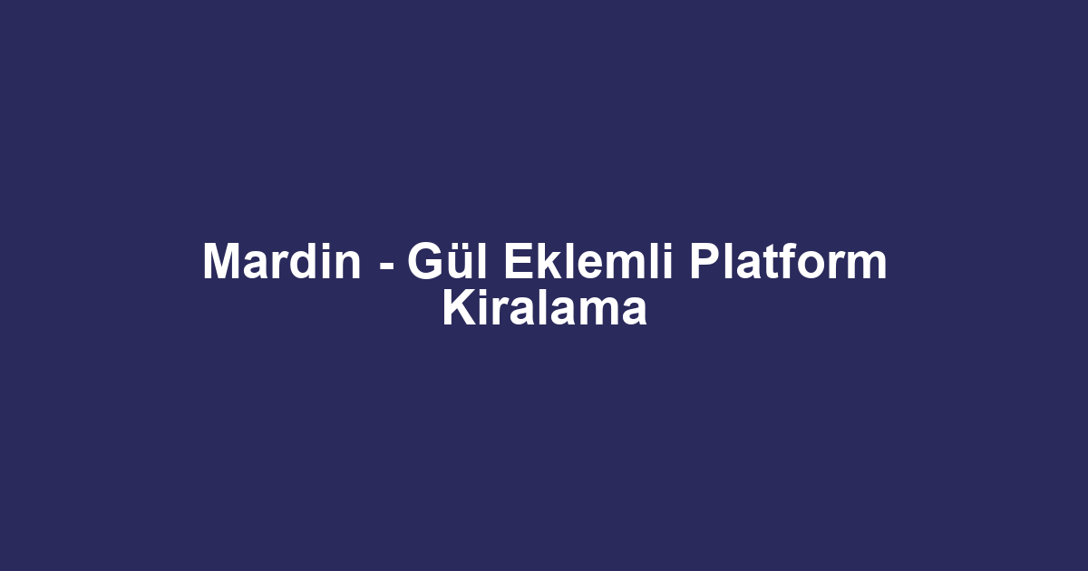 Mardin - Gül Eklemli Platform Kiralama
