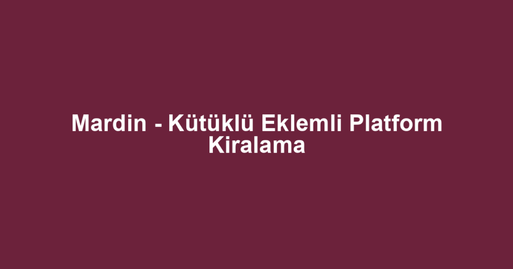 Mardin - Kütüklü Eklemli Platform Kiralama