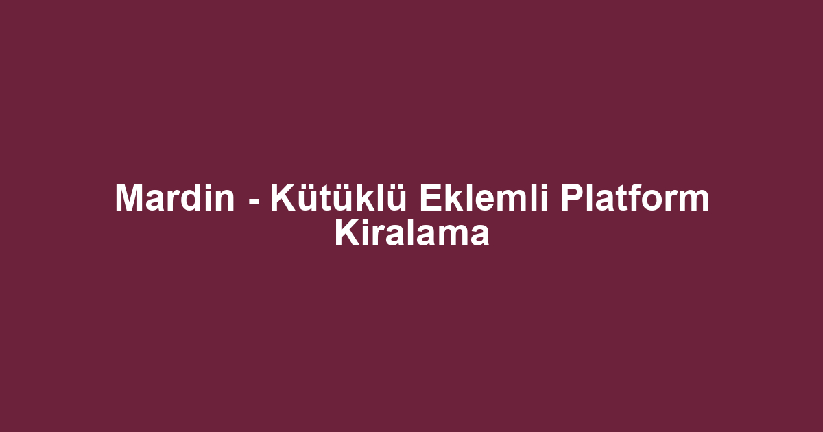 Mardin - Kütüklü Eklemli Platform Kiralama