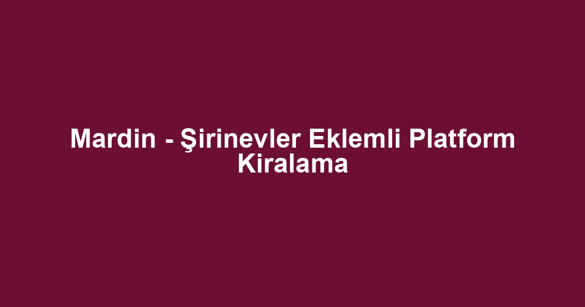 Mardin - Şirinevler Eklemli Platform Kiralama
