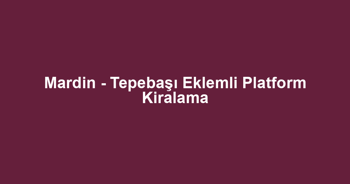 Mardin - Tepebaşı Eklemli Platform Kiralama