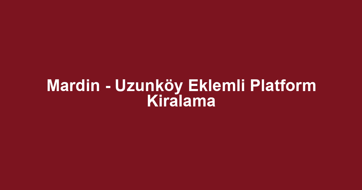 Mardin - Uzunköy Eklemli Platform Kiralama