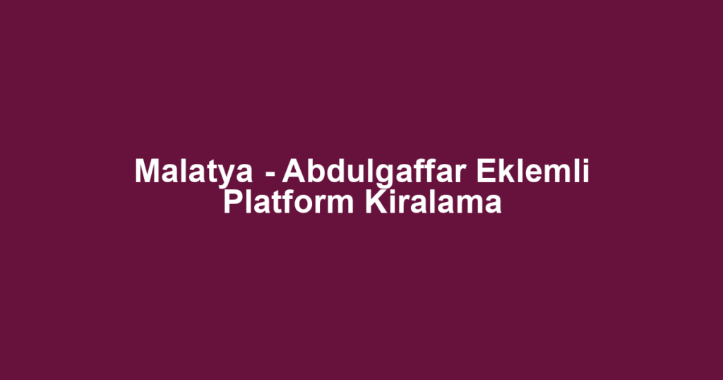 Malatya - Abdulgaffar Eklemli Platform Kiralama