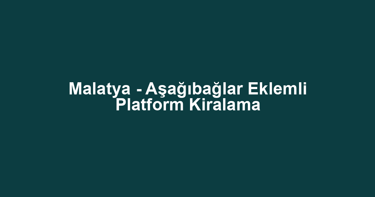 Malatya - Aşağıbağlar Eklemli Platform Kiralama