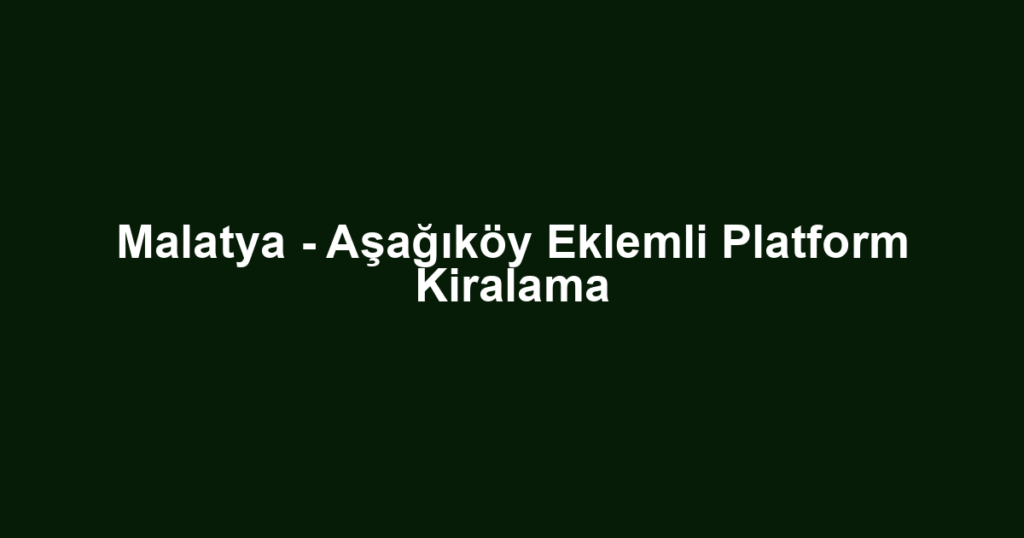 Malatya - Aşağıköy Eklemli Platform Kiralama