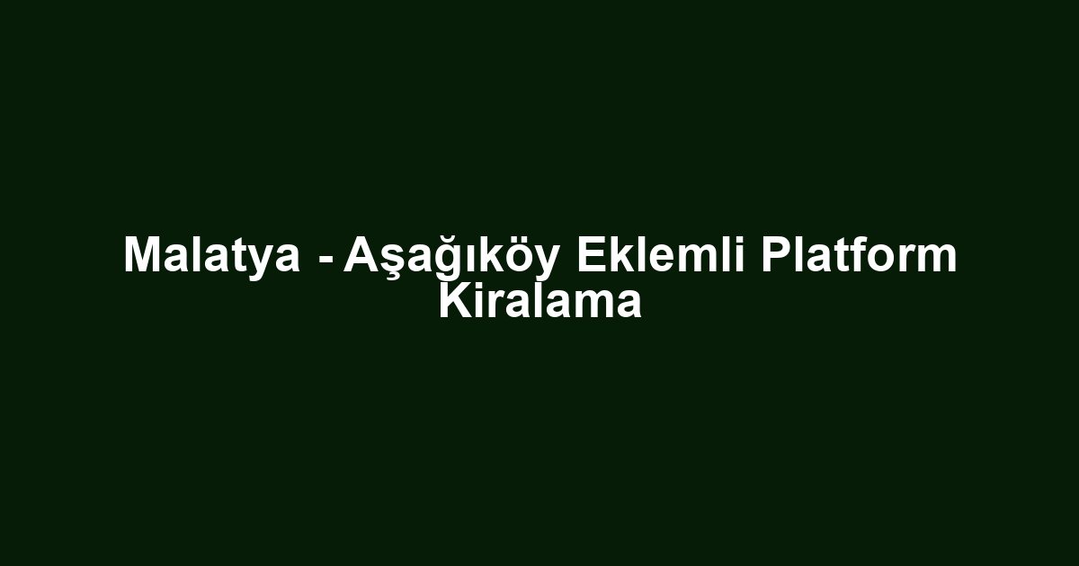 Malatya - Aşağıköy Eklemli Platform Kiralama