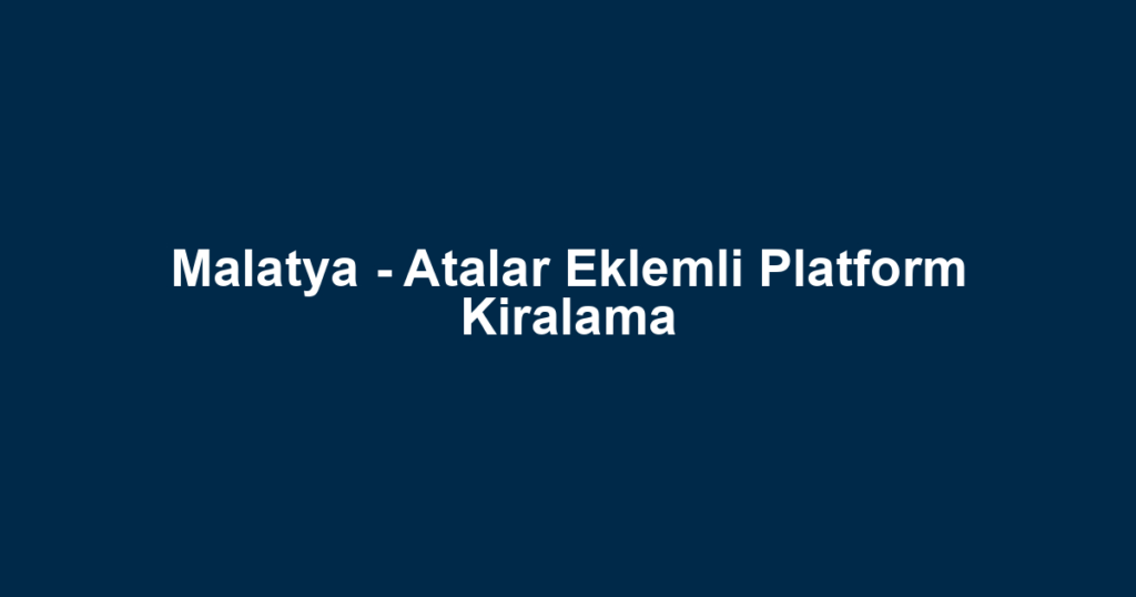 Malatya - Atalar Eklemli Platform Kiralama