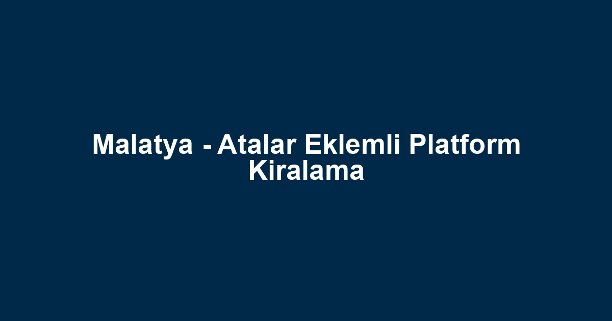 Malatya - Atalar Eklemli Platform Kiralama