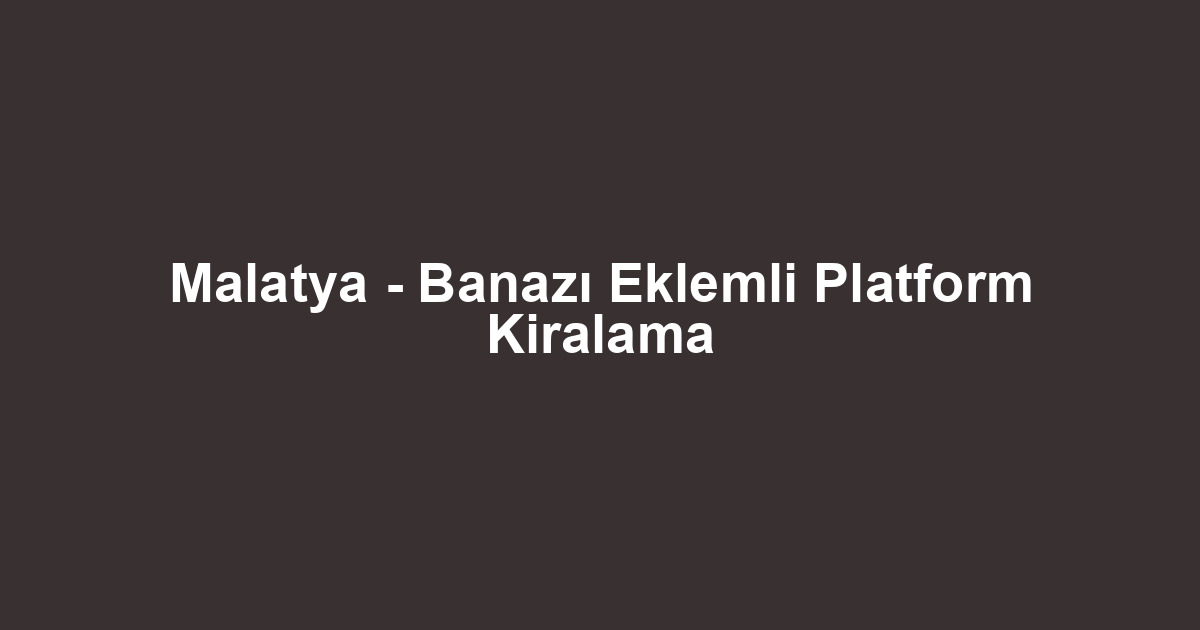 Malatya - Banazı Eklemli Platform Kiralama