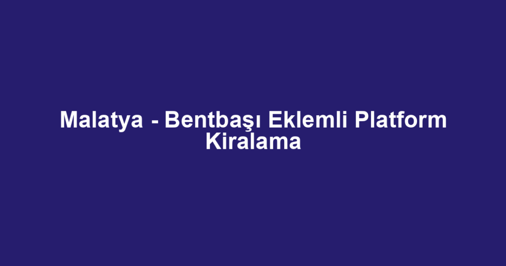 Malatya - Bentbaşı Eklemli Platform Kiralama