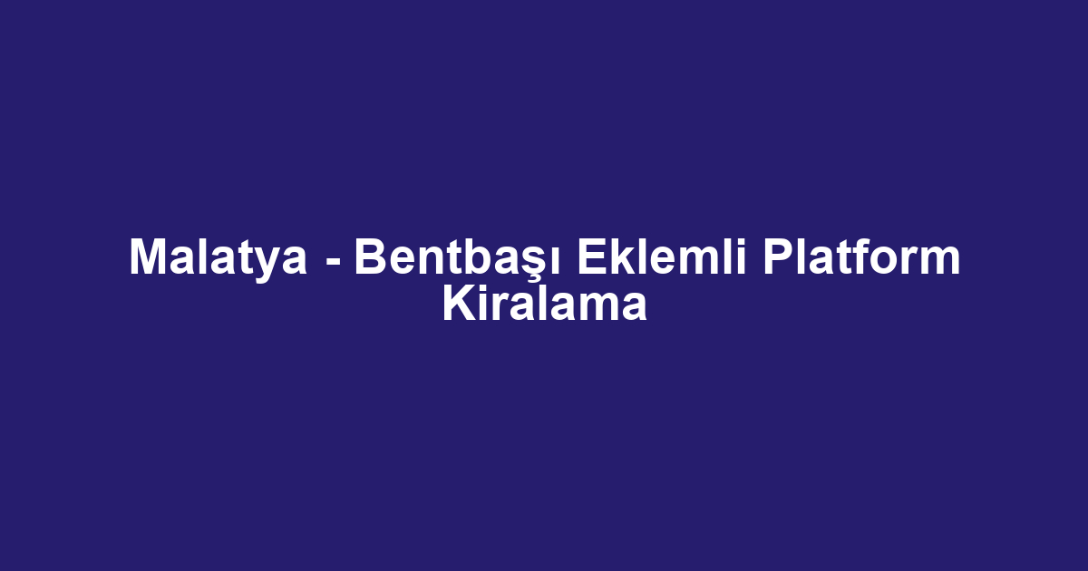 Malatya - Bentbaşı Eklemli Platform Kiralama