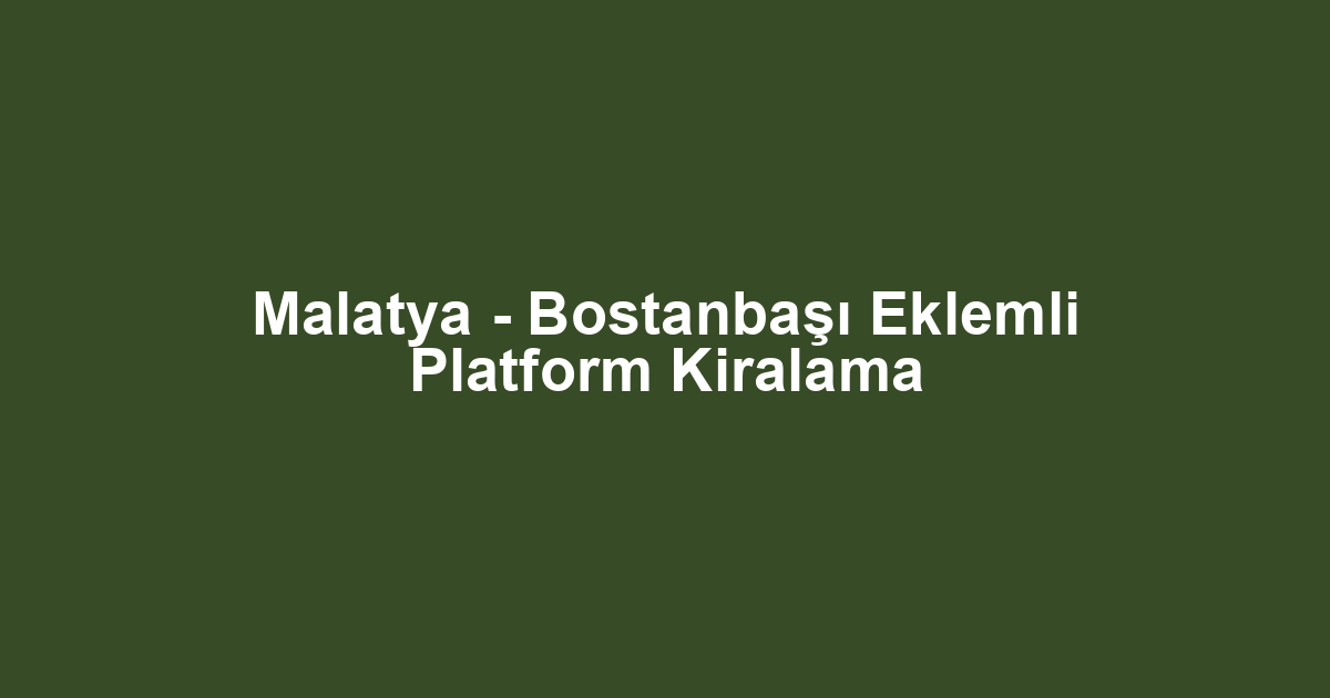 Malatya - Bostanbaşı Eklemli Platform Kiralama