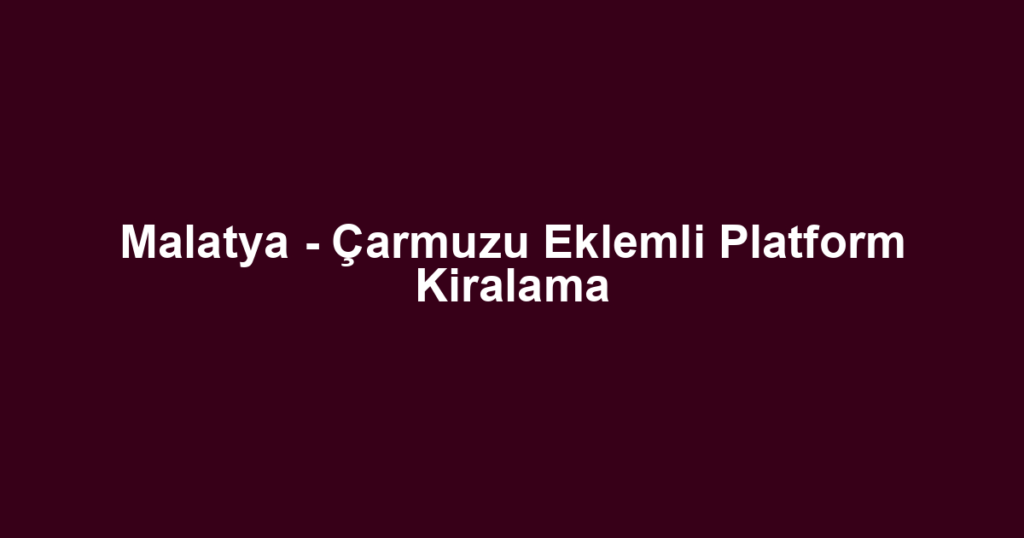 Malatya - Çarmuzu Eklemli Platform Kiralama