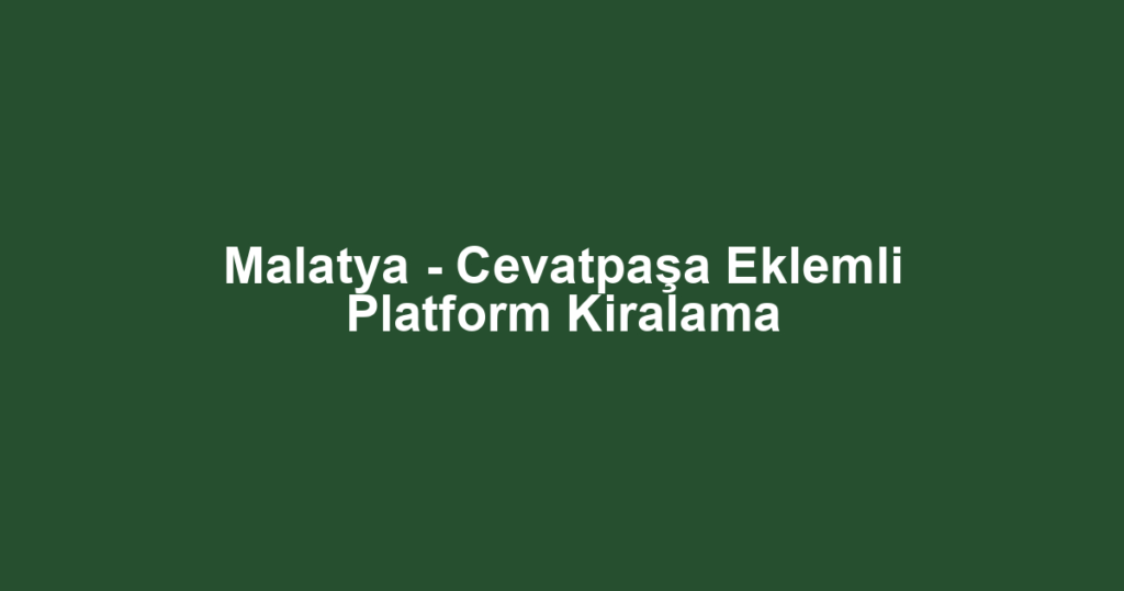 Malatya - Cevatpaşa Eklemli Platform Kiralama
