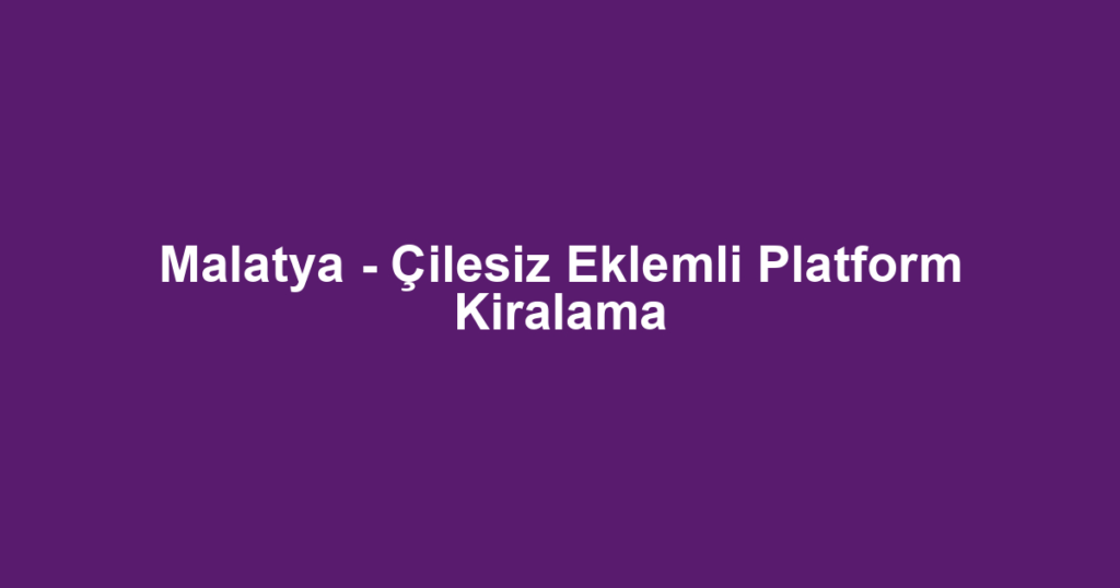 Malatya - Çilesiz Eklemli Platform Kiralama