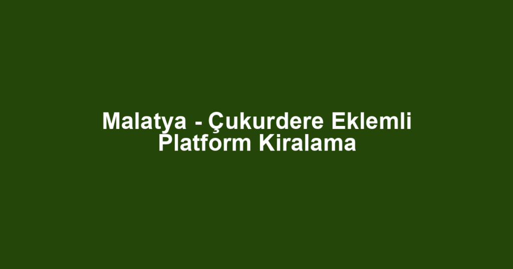 Malatya - Çukurdere Eklemli Platform Kiralama