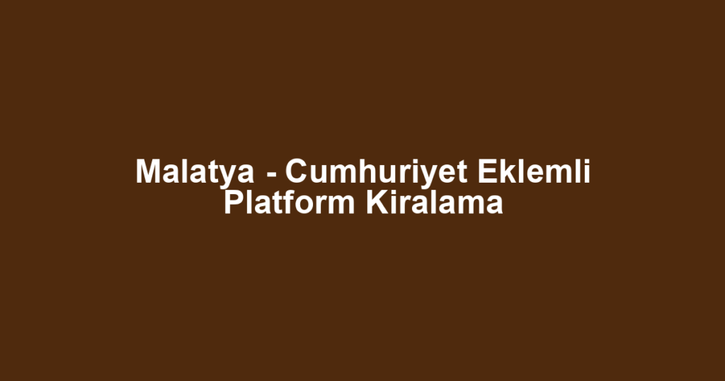 Malatya - Cumhuriyet Eklemli Platform Kiralama