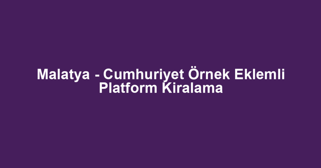 Malatya - Cumhuriyet Örnek Eklemli Platform Kiralama