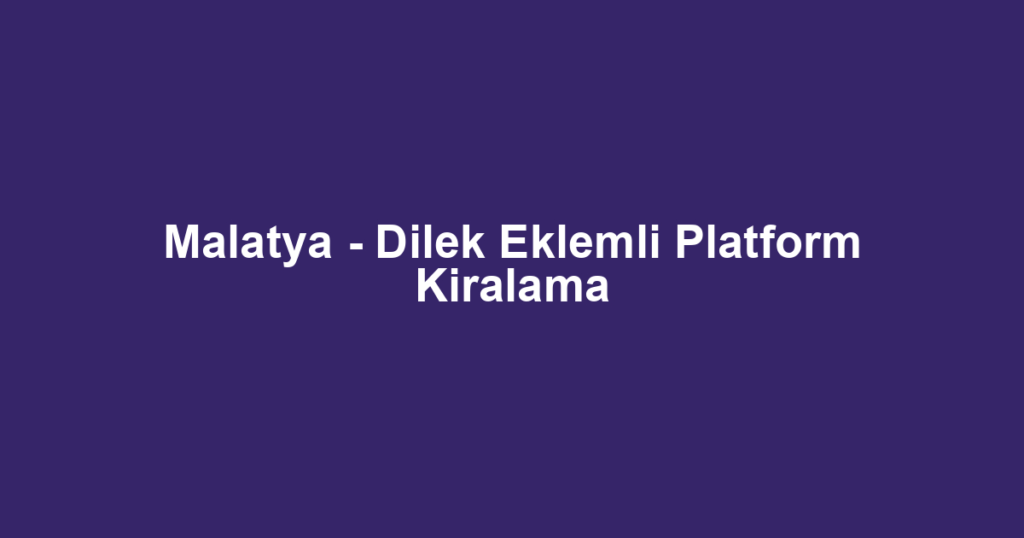 Malatya - Dilek Eklemli Platform Kiralama