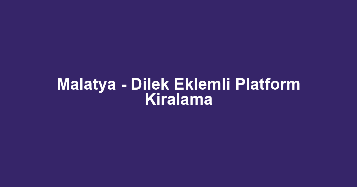 Malatya - Dilek Eklemli Platform Kiralama