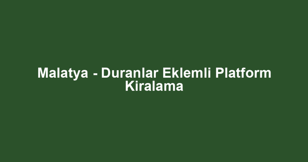 Malatya - Duranlar Eklemli Platform Kiralama