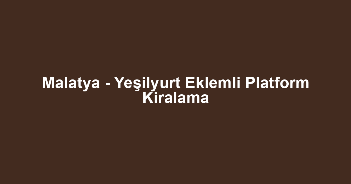 Malatya - Yeşilyurt Eklemli Platform Kiralama