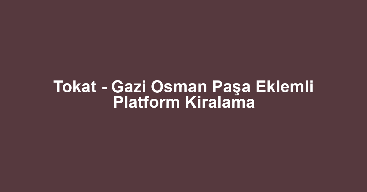 Tokat - Gazi Osman Paşa Eklemli Platform Kiralama