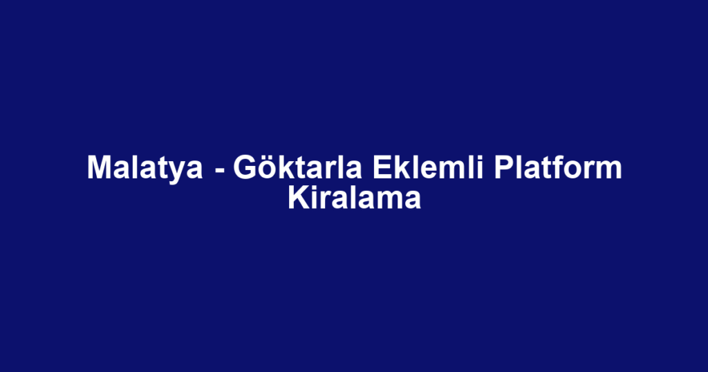 Malatya - Göktarla Eklemli Platform Kiralama