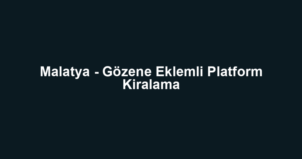Malatya - Gözene Eklemli Platform Kiralama